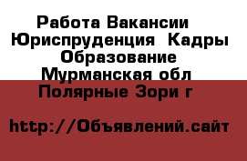 Работа Вакансии - Юриспруденция, Кадры, Образование. Мурманская обл.,Полярные Зори г.